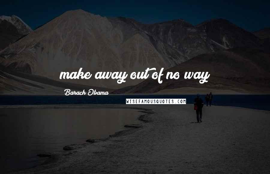 Barack Obama Quotes: make away out of no way