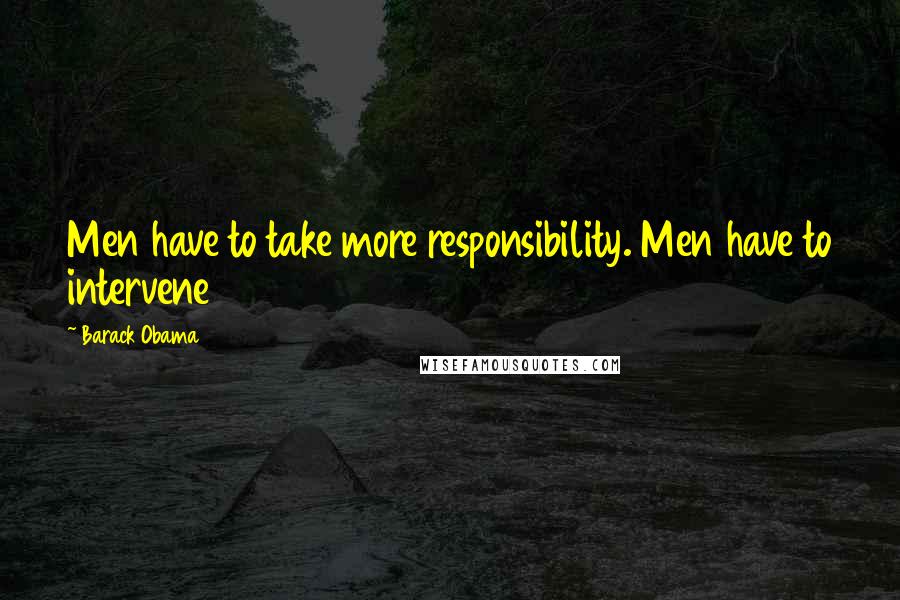 Barack Obama Quotes: Men have to take more responsibility. Men have to intervene