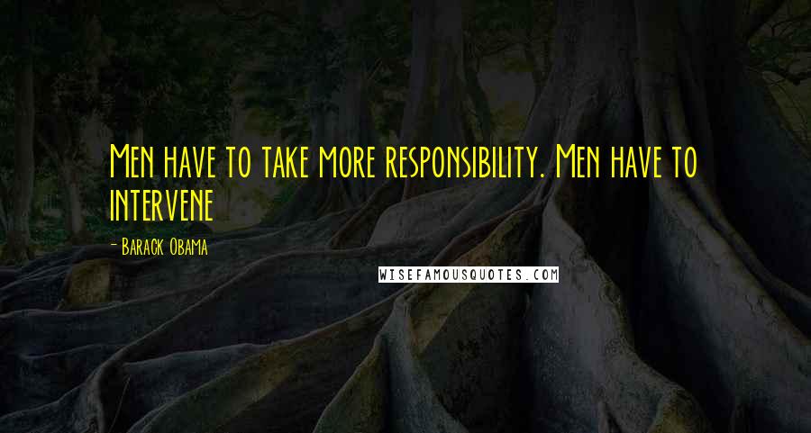 Barack Obama Quotes: Men have to take more responsibility. Men have to intervene