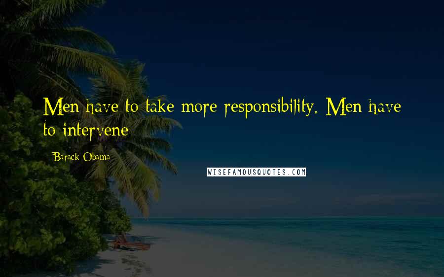 Barack Obama Quotes: Men have to take more responsibility. Men have to intervene