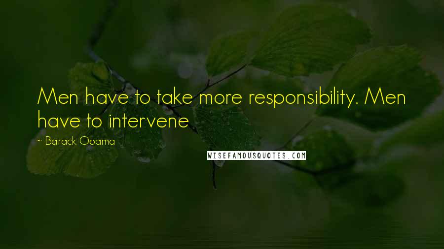 Barack Obama Quotes: Men have to take more responsibility. Men have to intervene