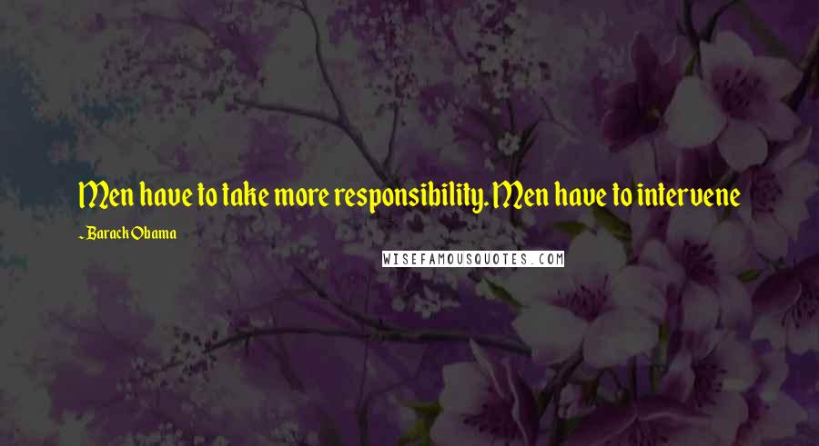 Barack Obama Quotes: Men have to take more responsibility. Men have to intervene