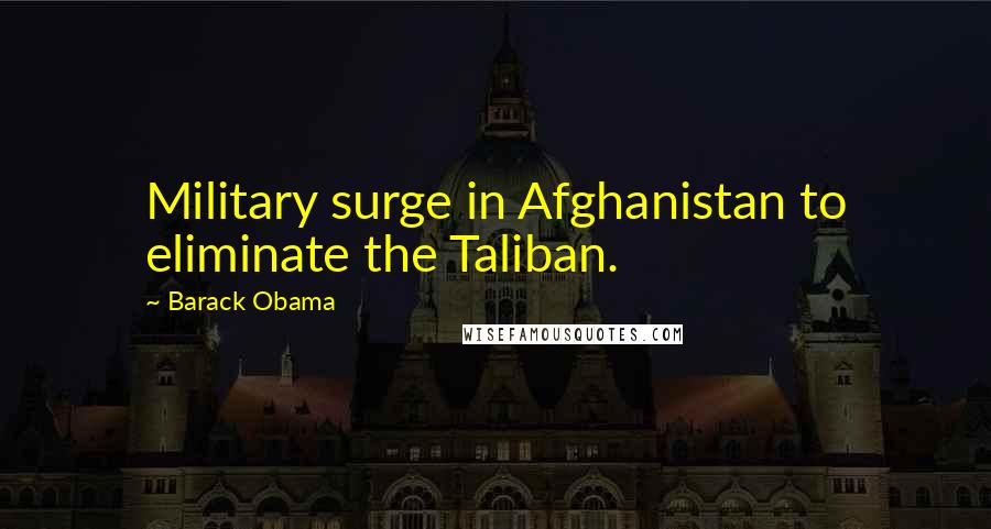 Barack Obama Quotes: Military surge in Afghanistan to eliminate the Taliban.