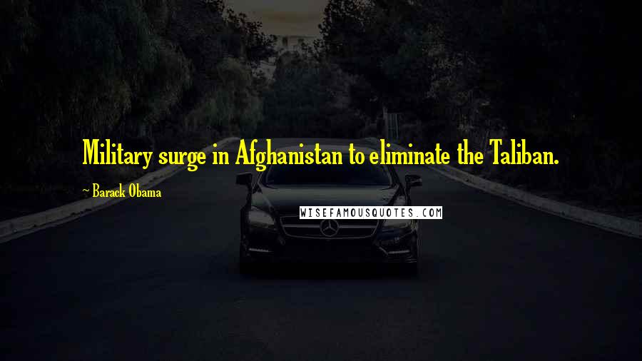 Barack Obama Quotes: Military surge in Afghanistan to eliminate the Taliban.