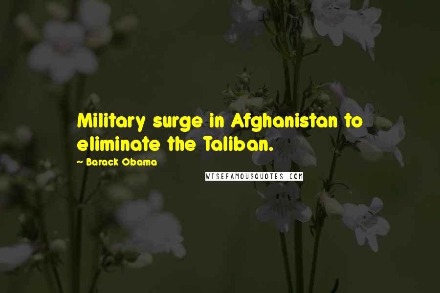 Barack Obama Quotes: Military surge in Afghanistan to eliminate the Taliban.