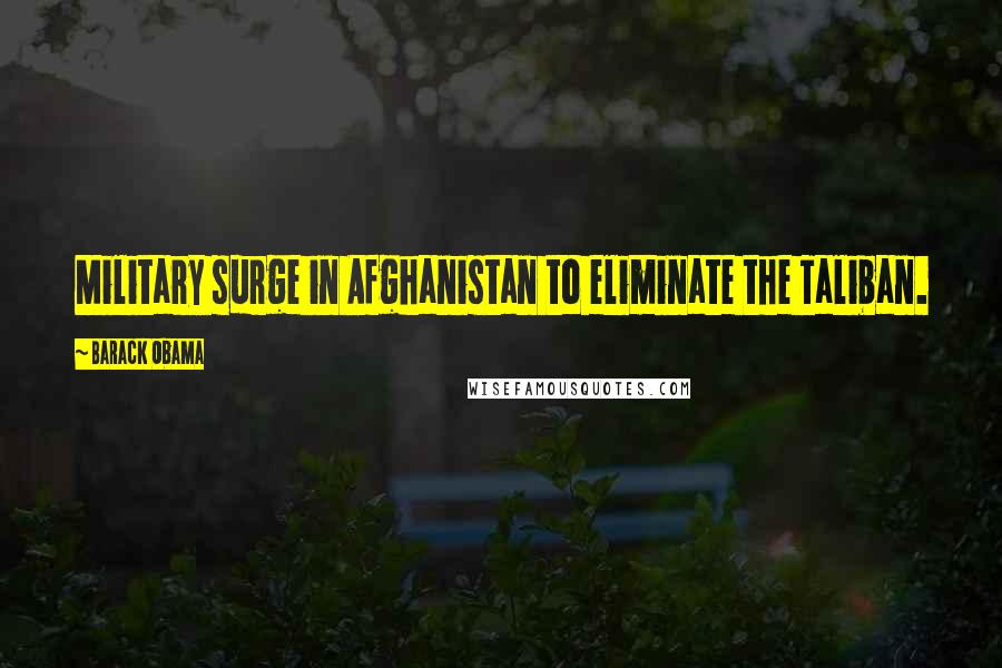 Barack Obama Quotes: Military surge in Afghanistan to eliminate the Taliban.