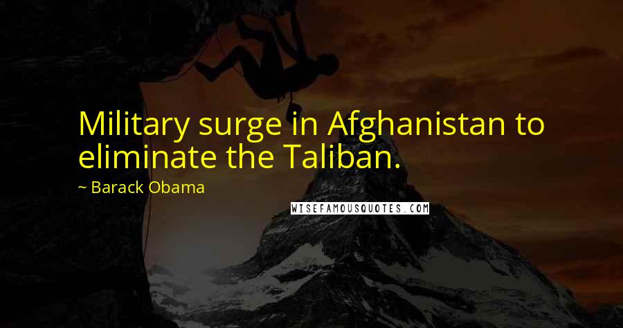 Barack Obama Quotes: Military surge in Afghanistan to eliminate the Taliban.