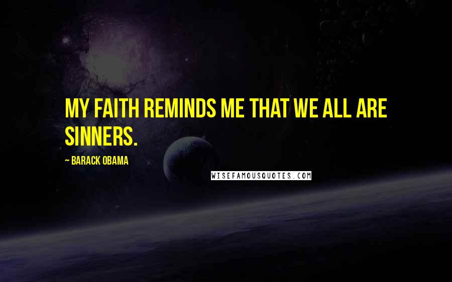 Barack Obama Quotes: My faith reminds me that we all are sinners.