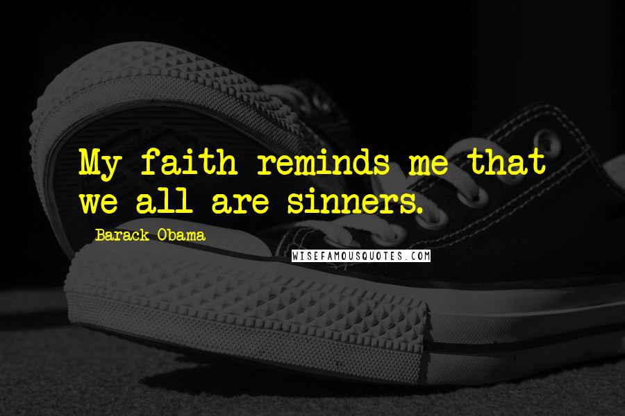 Barack Obama Quotes: My faith reminds me that we all are sinners.