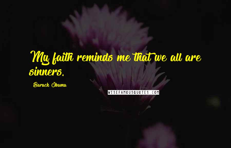 Barack Obama Quotes: My faith reminds me that we all are sinners.