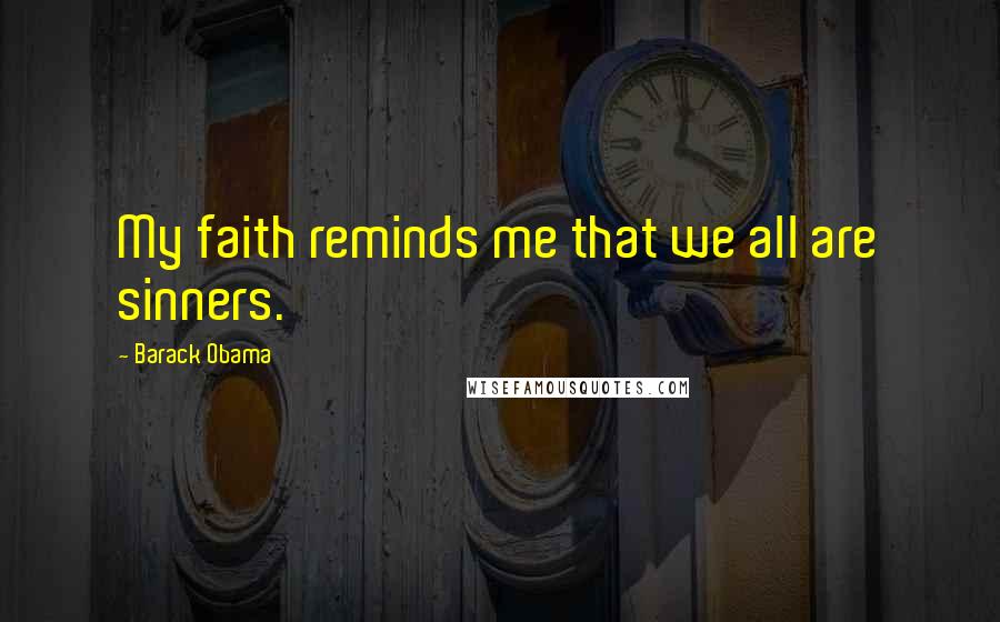 Barack Obama Quotes: My faith reminds me that we all are sinners.