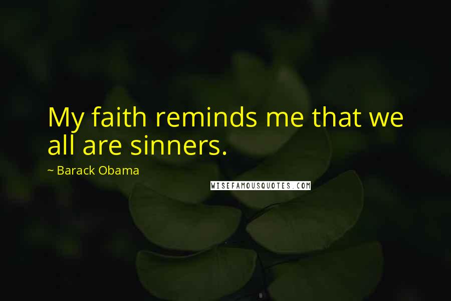 Barack Obama Quotes: My faith reminds me that we all are sinners.