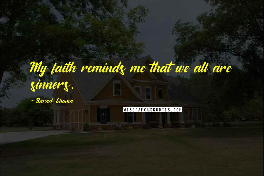 Barack Obama Quotes: My faith reminds me that we all are sinners.