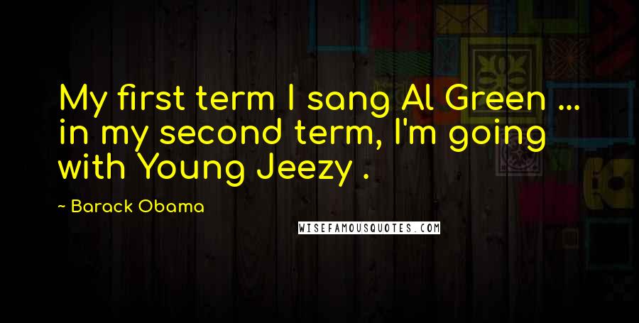 Barack Obama Quotes: My first term I sang Al Green ... in my second term, I'm going with Young Jeezy .