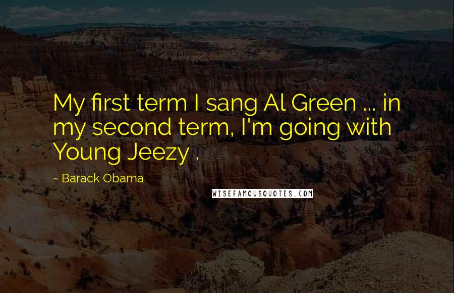 Barack Obama Quotes: My first term I sang Al Green ... in my second term, I'm going with Young Jeezy .