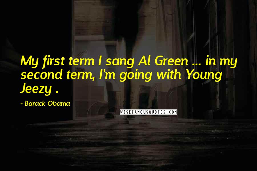 Barack Obama Quotes: My first term I sang Al Green ... in my second term, I'm going with Young Jeezy .