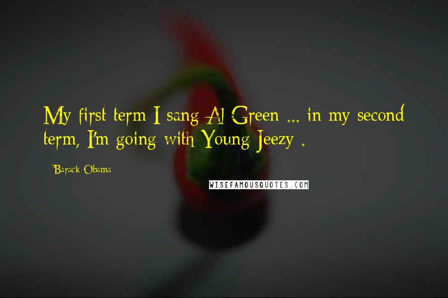 Barack Obama Quotes: My first term I sang Al Green ... in my second term, I'm going with Young Jeezy .