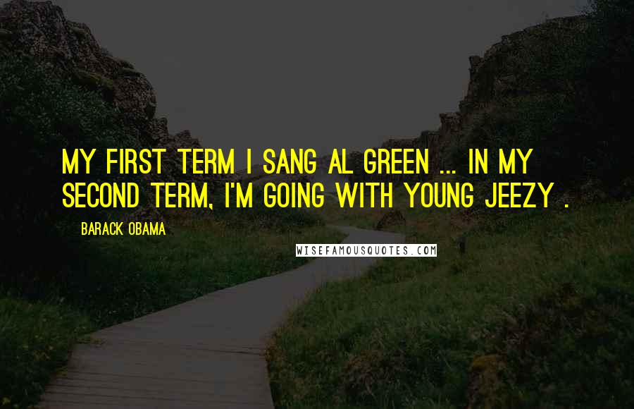 Barack Obama Quotes: My first term I sang Al Green ... in my second term, I'm going with Young Jeezy .