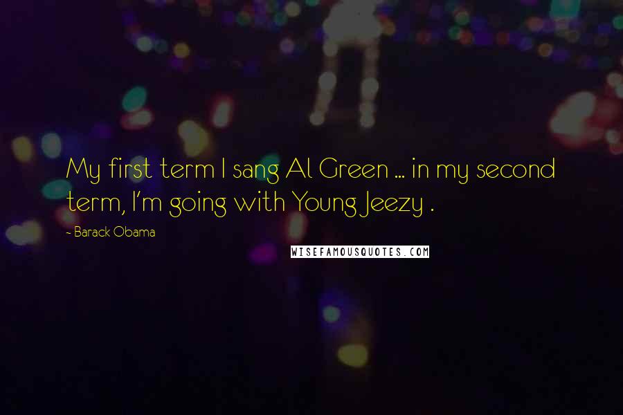 Barack Obama Quotes: My first term I sang Al Green ... in my second term, I'm going with Young Jeezy .