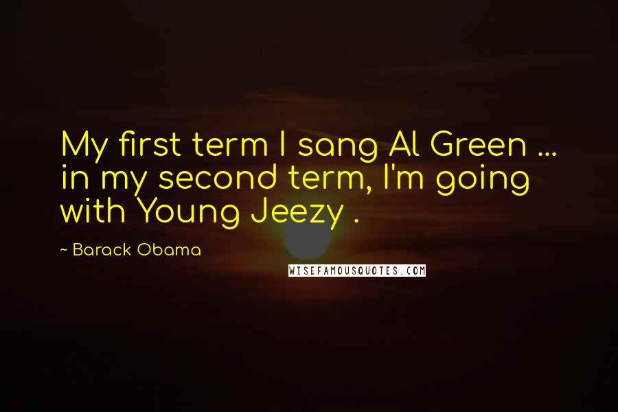 Barack Obama Quotes: My first term I sang Al Green ... in my second term, I'm going with Young Jeezy .