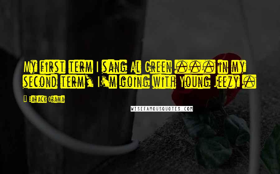 Barack Obama Quotes: My first term I sang Al Green ... in my second term, I'm going with Young Jeezy .