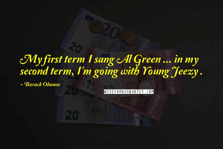 Barack Obama Quotes: My first term I sang Al Green ... in my second term, I'm going with Young Jeezy .