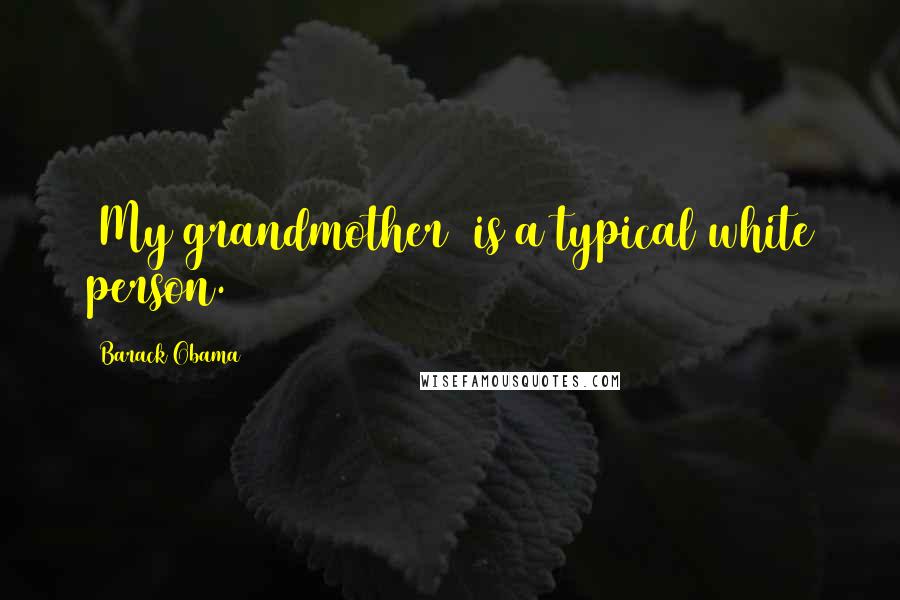 Barack Obama Quotes: [My grandmother] is a typical white person.