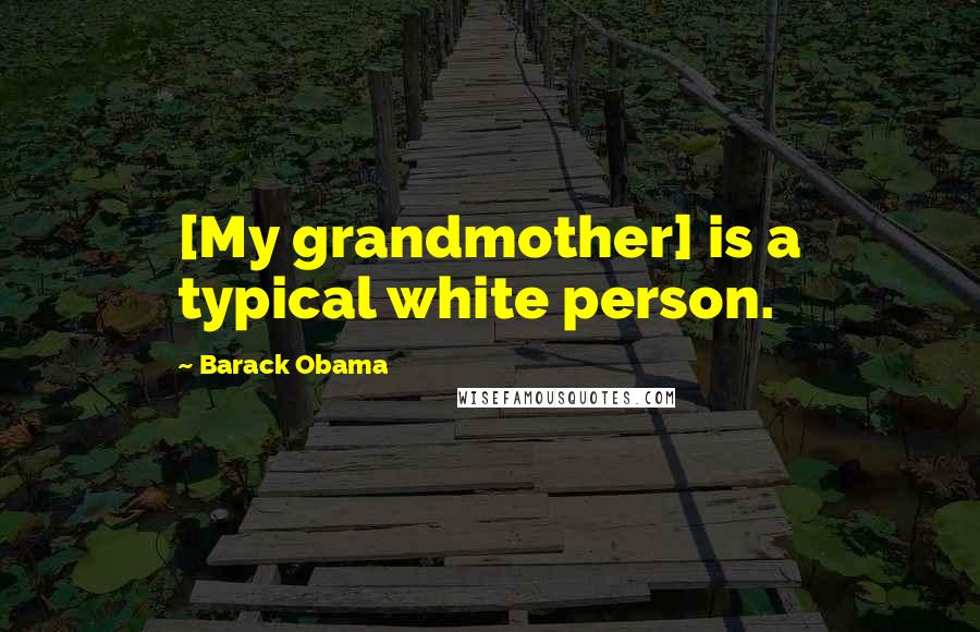 Barack Obama Quotes: [My grandmother] is a typical white person.