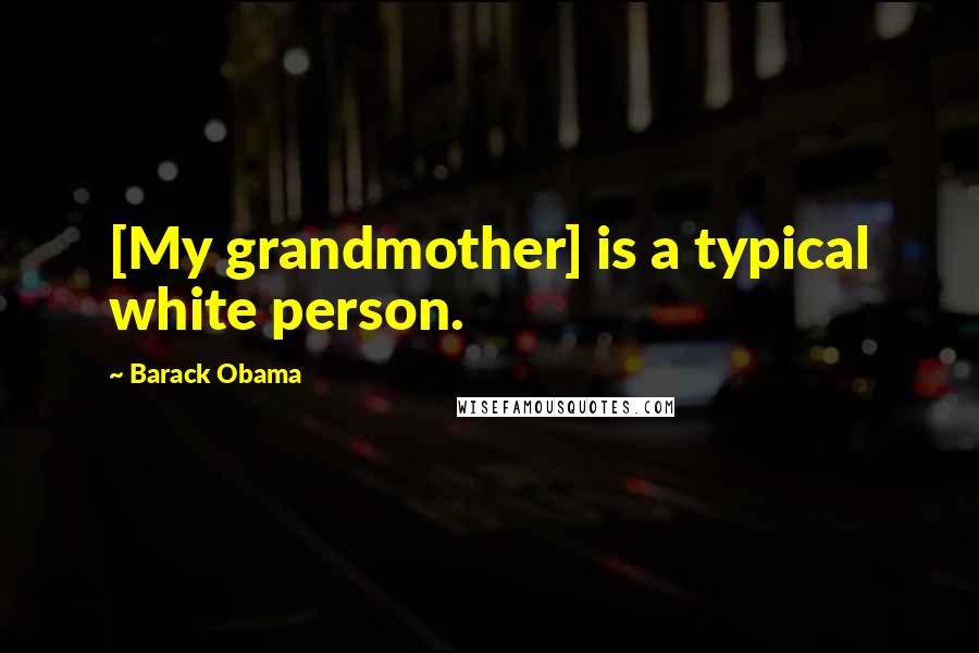 Barack Obama Quotes: [My grandmother] is a typical white person.