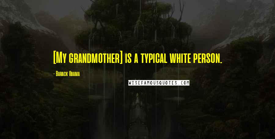 Barack Obama Quotes: [My grandmother] is a typical white person.