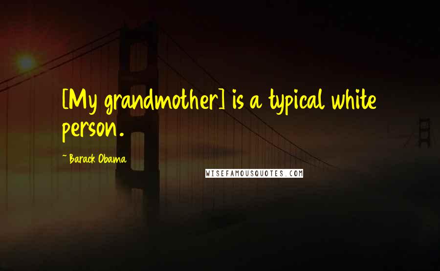 Barack Obama Quotes: [My grandmother] is a typical white person.