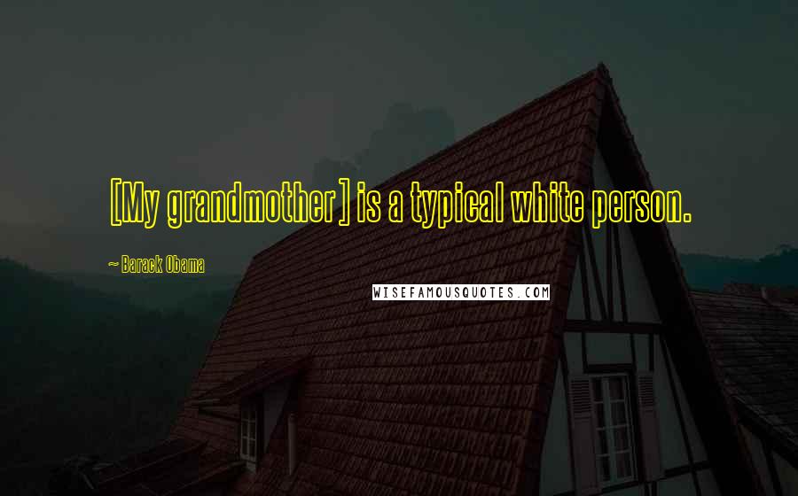 Barack Obama Quotes: [My grandmother] is a typical white person.