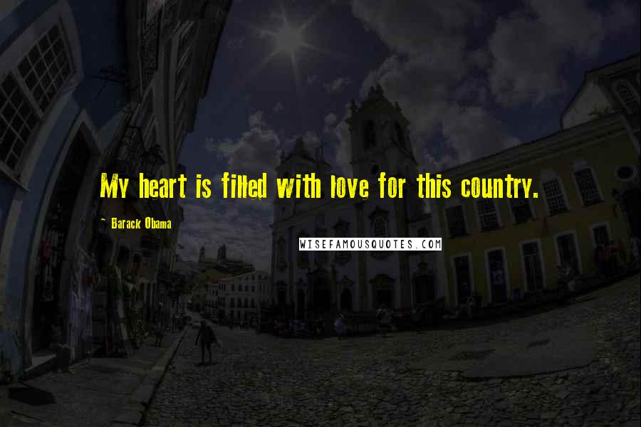 Barack Obama Quotes: My heart is filled with love for this country.