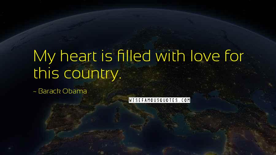 Barack Obama Quotes: My heart is filled with love for this country.