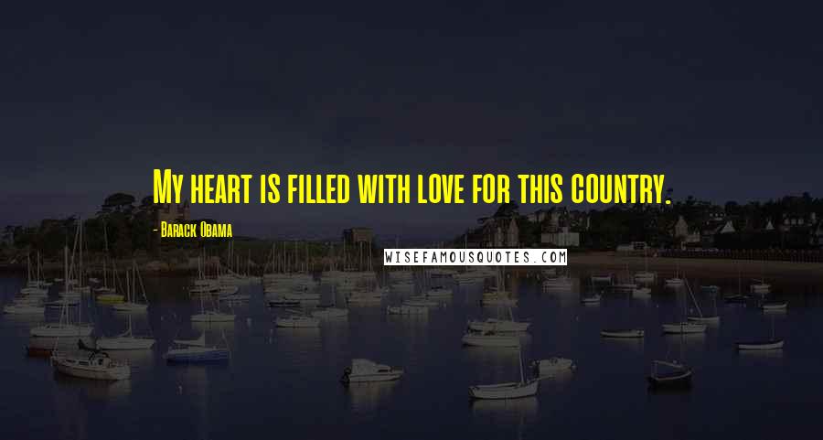 Barack Obama Quotes: My heart is filled with love for this country.