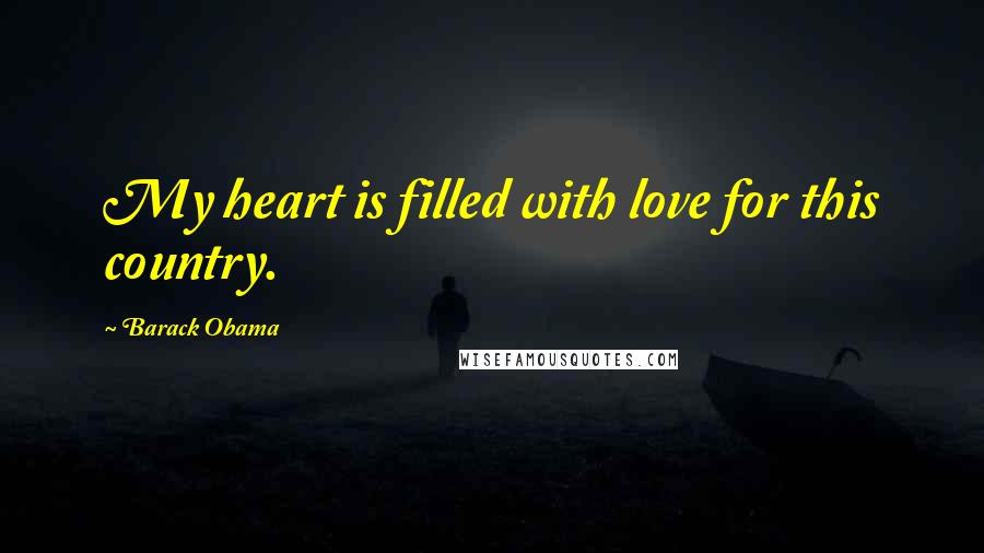 Barack Obama Quotes: My heart is filled with love for this country.