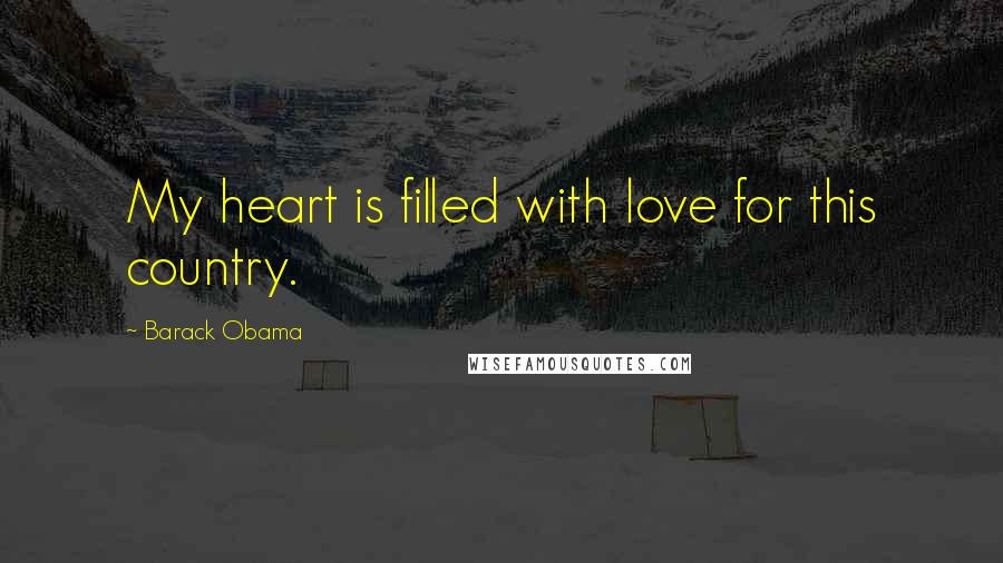 Barack Obama Quotes: My heart is filled with love for this country.