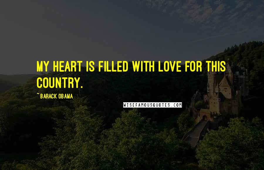 Barack Obama Quotes: My heart is filled with love for this country.