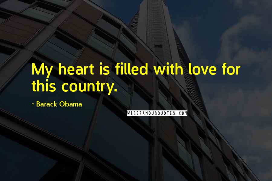 Barack Obama Quotes: My heart is filled with love for this country.