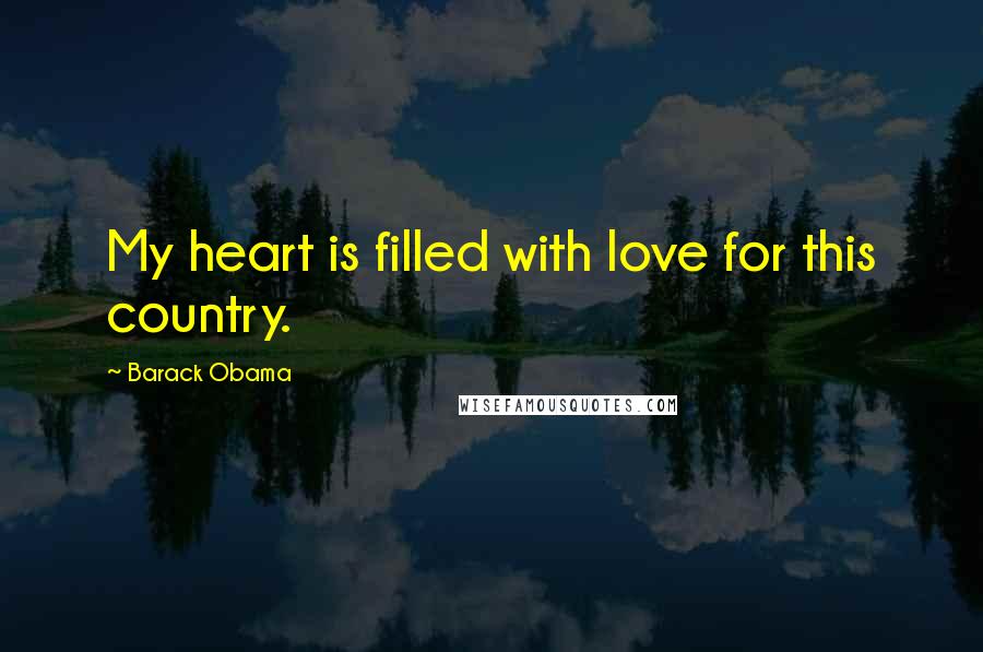 Barack Obama Quotes: My heart is filled with love for this country.