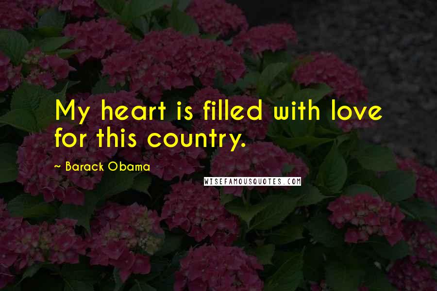 Barack Obama Quotes: My heart is filled with love for this country.