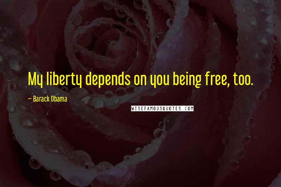 Barack Obama Quotes: My liberty depends on you being free, too.