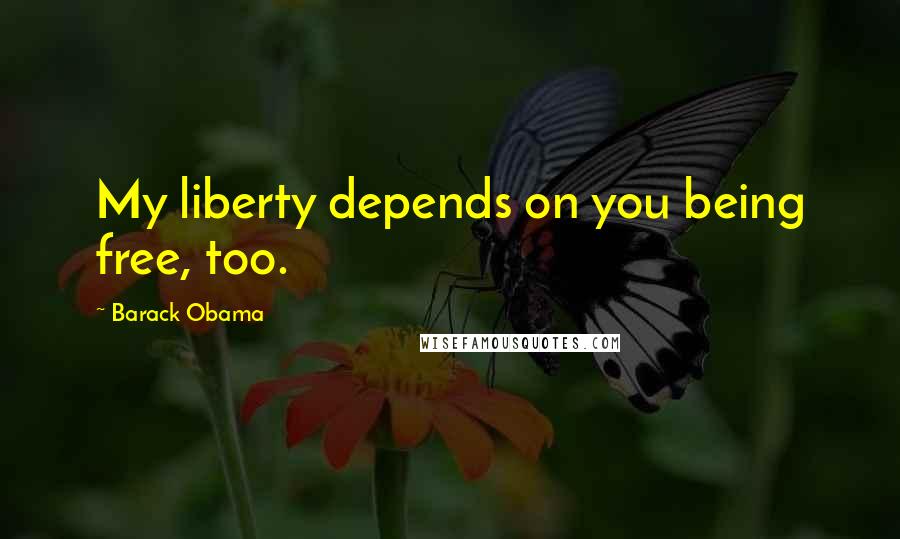 Barack Obama Quotes: My liberty depends on you being free, too.