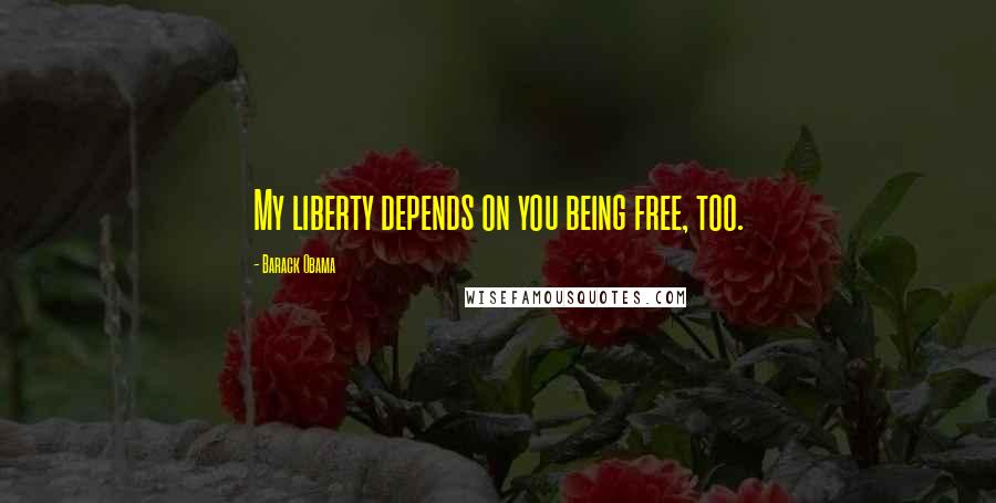 Barack Obama Quotes: My liberty depends on you being free, too.