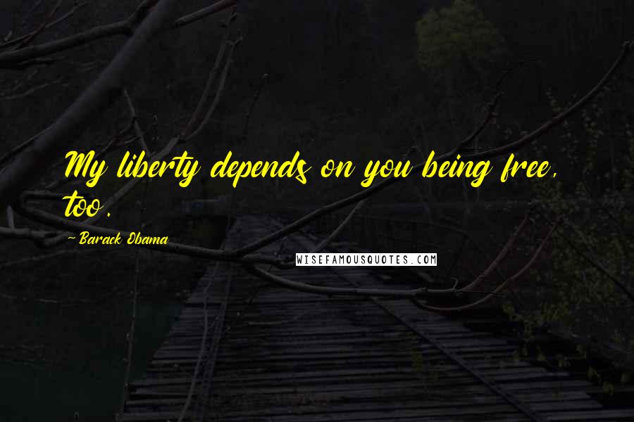 Barack Obama Quotes: My liberty depends on you being free, too.