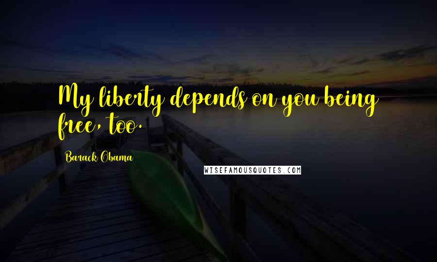 Barack Obama Quotes: My liberty depends on you being free, too.