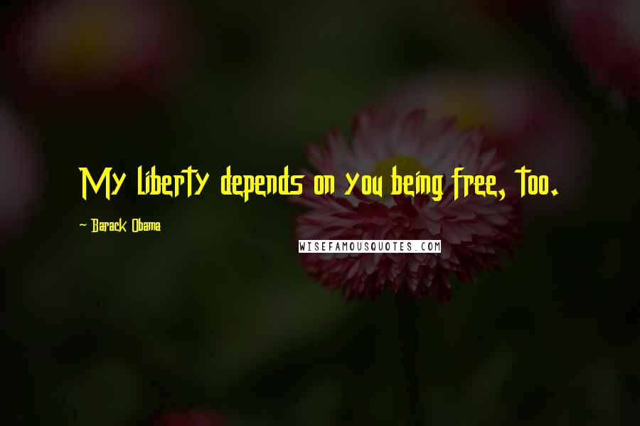 Barack Obama Quotes: My liberty depends on you being free, too.