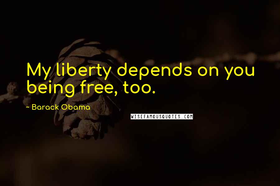 Barack Obama Quotes: My liberty depends on you being free, too.