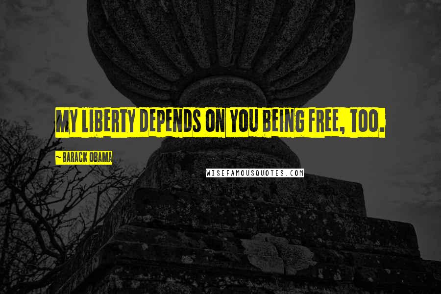 Barack Obama Quotes: My liberty depends on you being free, too.