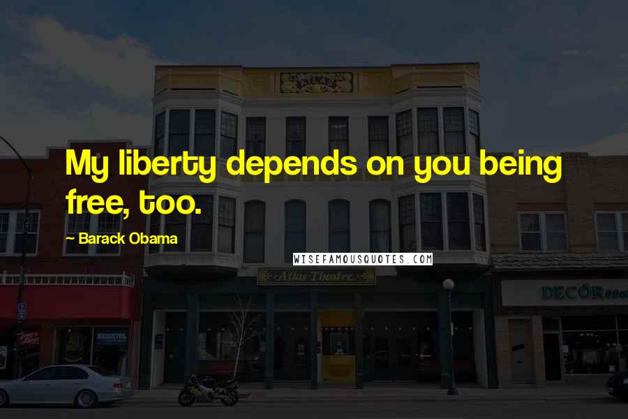 Barack Obama Quotes: My liberty depends on you being free, too.